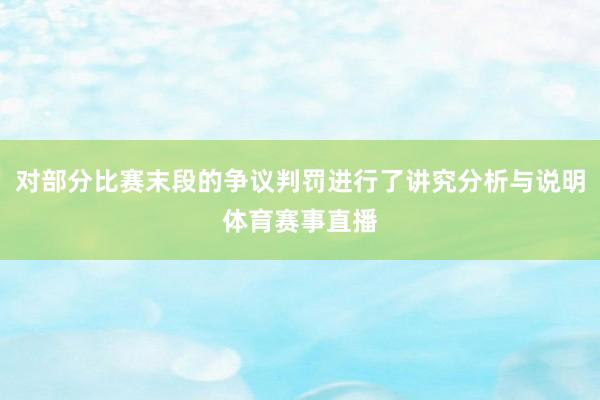 对部分比赛末段的争议判罚进行了讲究分析与说明体育赛事直播