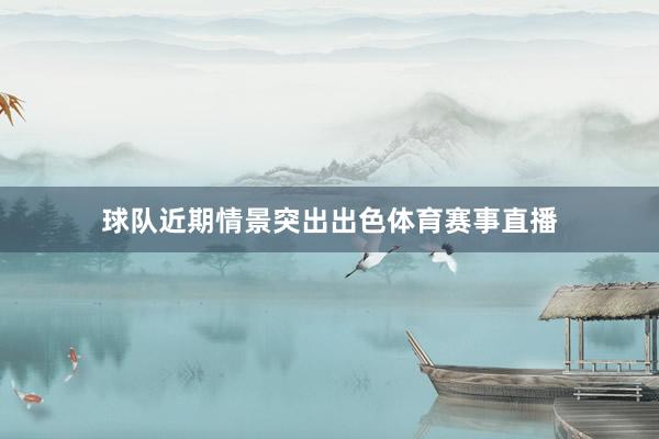 球队近期情景突出出色体育赛事直播