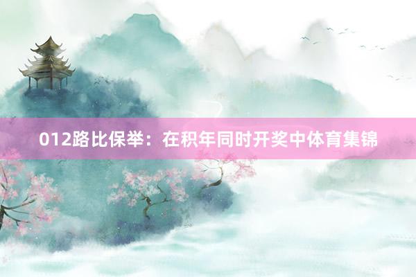012路比保举：在积年同时开奖中体育集锦