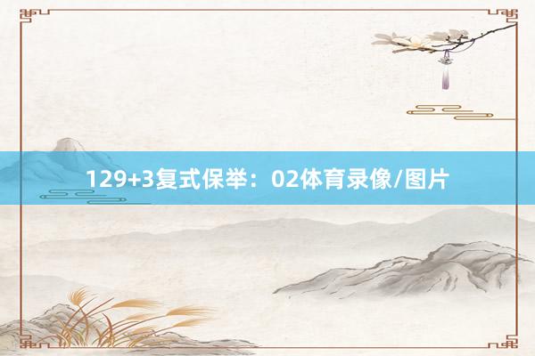 12　　9+3复式保举：02体育录像/图片