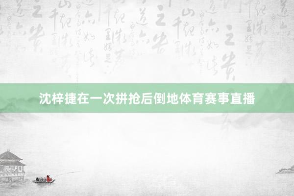 沈梓捷在一次拼抢后倒地体育赛事直播
