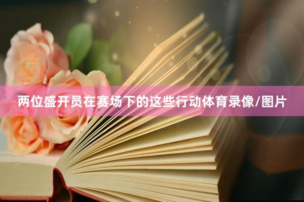 两位盛开员在赛场下的这些行动体育录像/图片