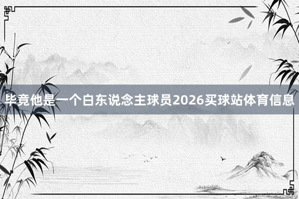 毕竟他是一个白东说念主球员2026买球站体育信息