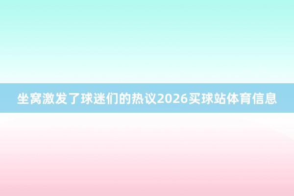 坐窝激发了球迷们的热议2026买球站体育信息