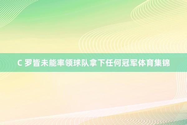 C 罗皆未能率领球队拿下任何冠军体育集锦