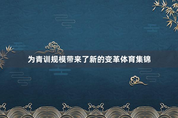 为青训规模带来了新的变革体育集锦