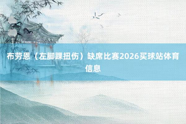 布劳恩（左脚踝扭伤）缺席比赛2026买球站体育信息