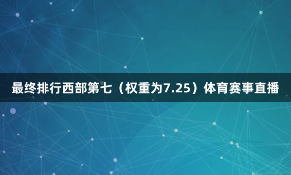 最终排行西部第七（权重为7.25）体育赛事直播