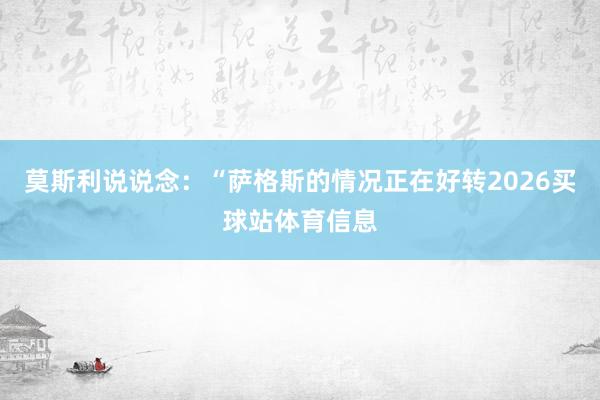 莫斯利说说念：“萨格斯的情况正在好转2026买球站体育信息