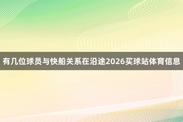 有几位球员与快船关系在沿途2026买球站体育信息