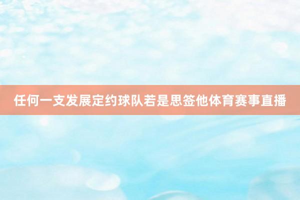 任何一支发展定约球队若是思签他体育赛事直播