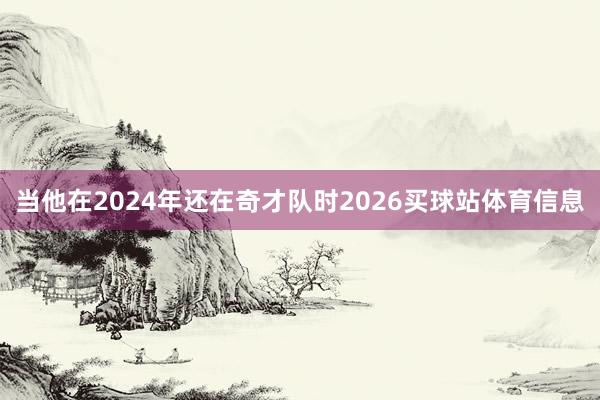 当他在2024年还在奇才队时2026买球站体育信息