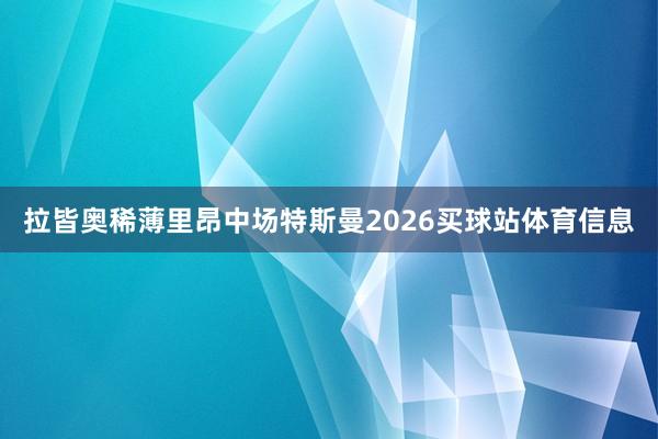 拉皆奥稀薄里昂中场特斯曼2026买球站体育信息