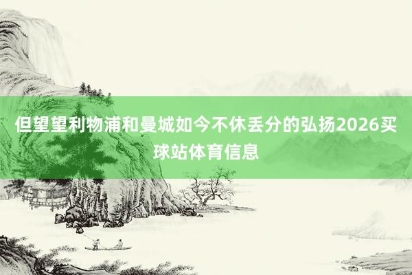 但望望利物浦和曼城如今不休丢分的弘扬2026买球站体育信息