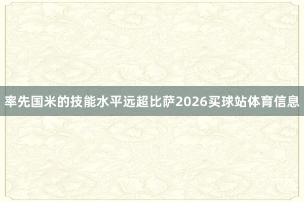 率先国米的技能水平远超比萨2026买球站体育信息