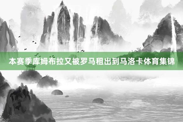 本赛季库姆布拉又被罗马租出到马洛卡体育集锦