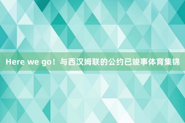 Here we go！与西汉姆联的公约已竣事体育集锦