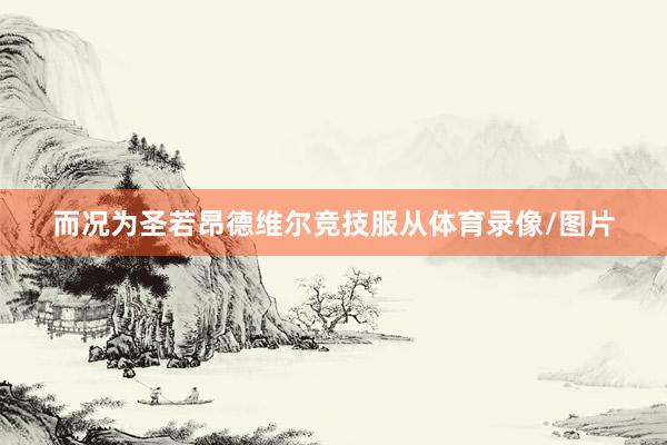 而况为圣若昂德维尔竞技服从体育录像/图片