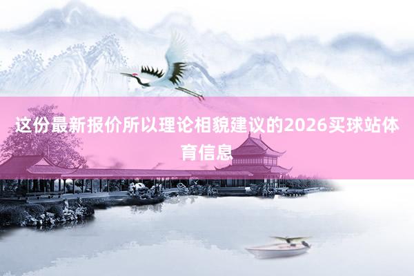这份最新报价所以理论相貌建议的2026买球站体育信息