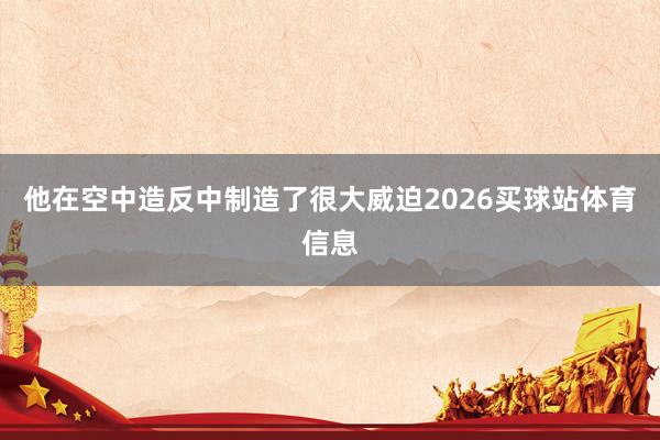 他在空中造反中制造了很大威迫2026买球站体育信息