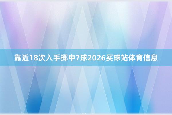 靠近18次入手掷中7球2026买球站体育信息