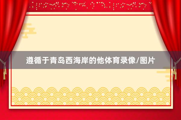 遵循于青岛西海岸的他体育录像/图片