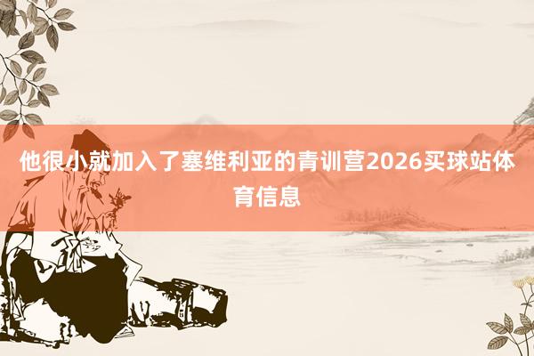 他很小就加入了塞维利亚的青训营2026买球站体育信息
