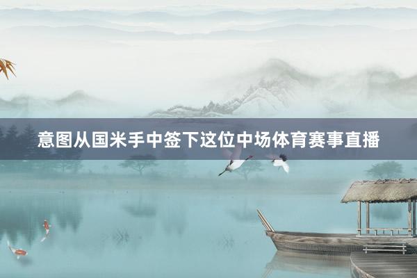 意图从国米手中签下这位中场体育赛事直播