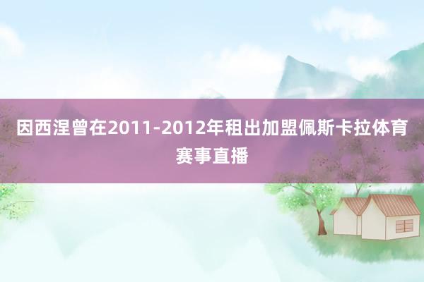 因西涅曾在2011-2012年租出加盟佩斯卡拉体育赛事直播