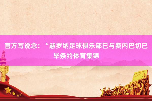 官方写说念：“赫罗纳足球俱乐部已与费内巴切已毕条约体育集锦