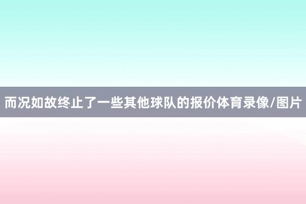 而况如故终止了一些其他球队的报价体育录像/图片