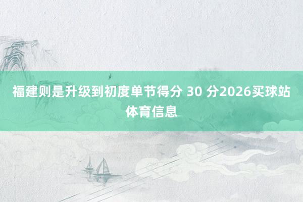 福建则是升级到初度单节得分 30 分2026买球站体育信息