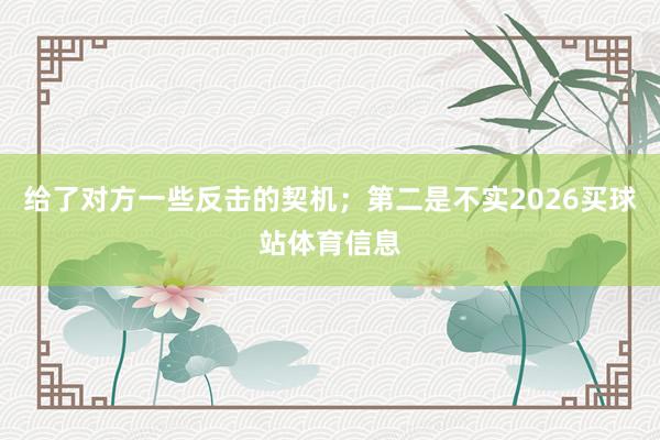 给了对方一些反击的契机；第二是不实2026买球站体育信息
