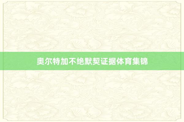奥尔特加不绝默契证据体育集锦