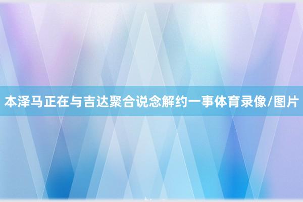 本泽马正在与吉达聚合说念解约一事体育录像/图片