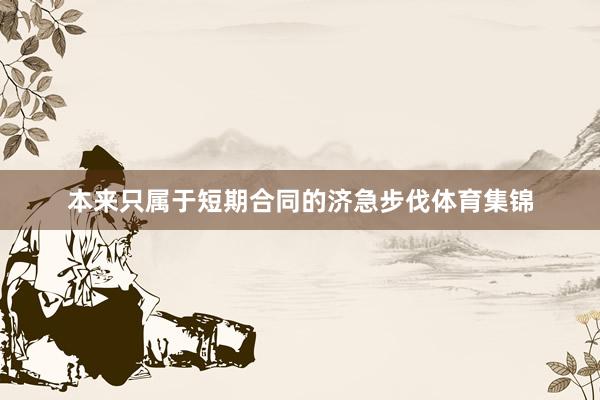 本来只属于短期合同的济急步伐体育集锦