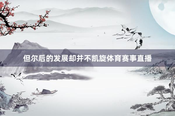 但尔后的发展却并不凯旋体育赛事直播