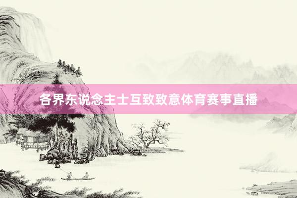 各界东说念主士互致致意体育赛事直播