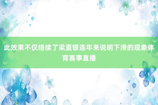 此效果不仅络续了梁夏银连年来说明下滑的现象体育赛事直播
