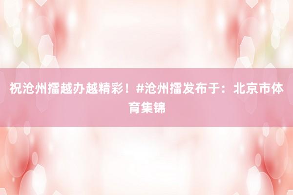 祝沧州擂越办越精彩！#沧州擂发布于：北京市体育集锦