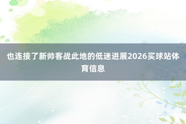 也连接了新帅客战此地的低迷进展2026买球站体育信息