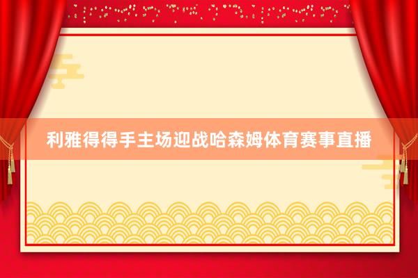 利雅得得手主场迎战哈森姆体育赛事直播