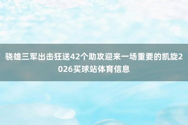 骁雄三军出击狂送42个助攻迎来一场重要的凯旋2026买球站体育信息