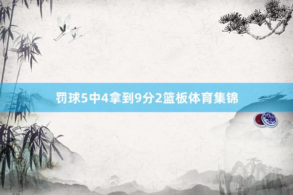 罚球5中4拿到9分2篮板体育集锦