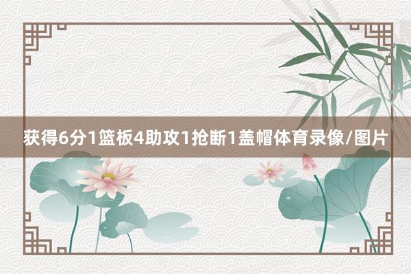 获得6分1篮板4助攻1抢断1盖帽体育录像/图片
