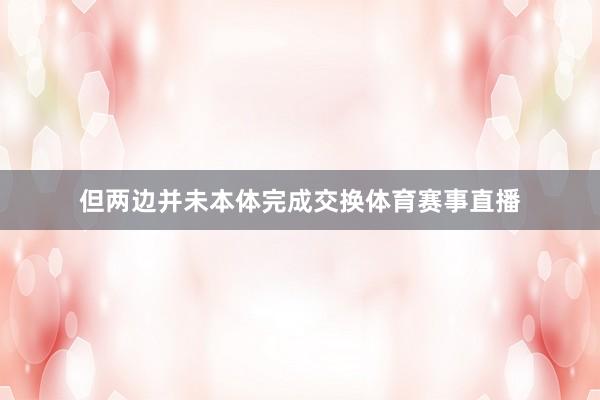 但两边并未本体完成交换体育赛事直播