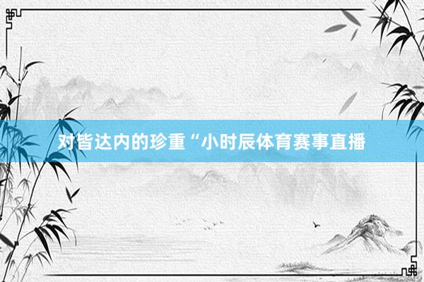 对皆达内的珍重“小时辰体育赛事直播