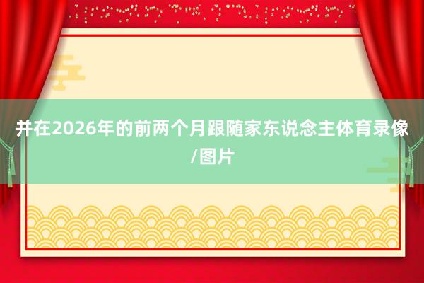 并在2026年的前两个月跟随家东说念主体育录像/图片