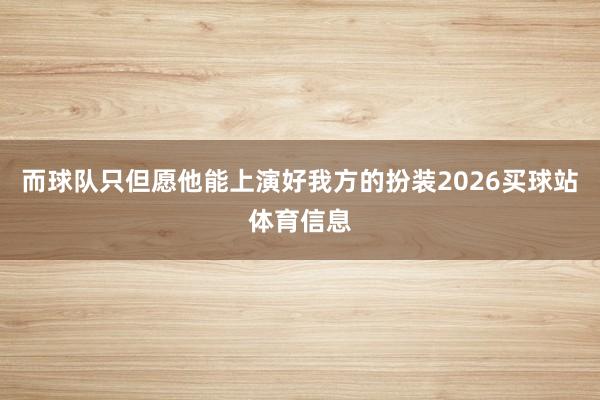 而球队只但愿他能上演好我方的扮装2026买球站体育信息
