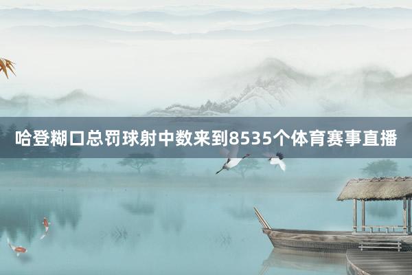 哈登糊口总罚球射中数来到8535个体育赛事直播